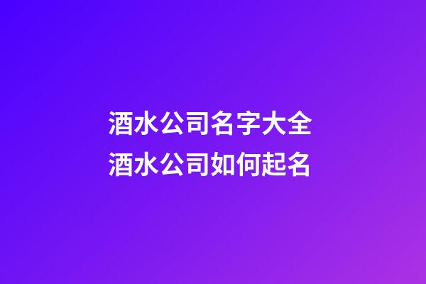 酒水公司名字大全 酒水公司如何起名-第1張-公司起名-玄機派